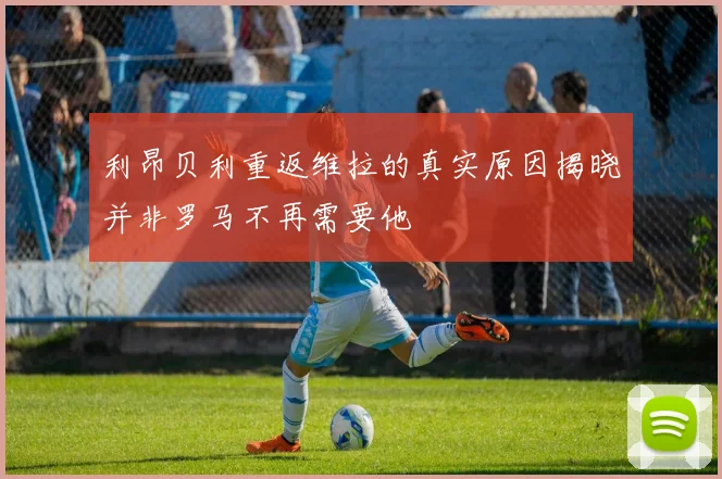 利昂贝利重返维拉的真实原因揭晓并非罗马不再需要他