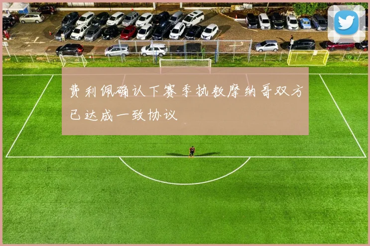 费利佩确认下赛季执教摩纳哥双方已达成一致协议