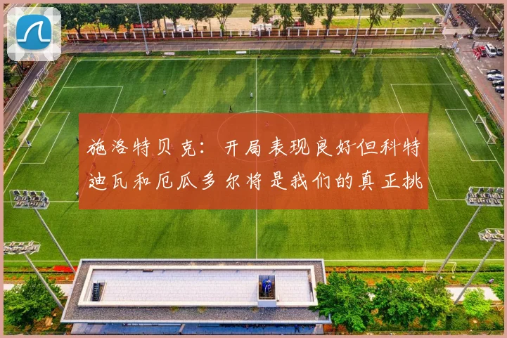 施洛特贝克：开局表现良好但科特迪瓦和厄瓜多尔将是我们的真正挑战