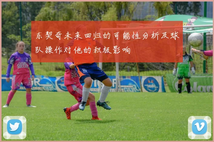 东契奇未来回归的可能性分析及球队操作对他的积极影响