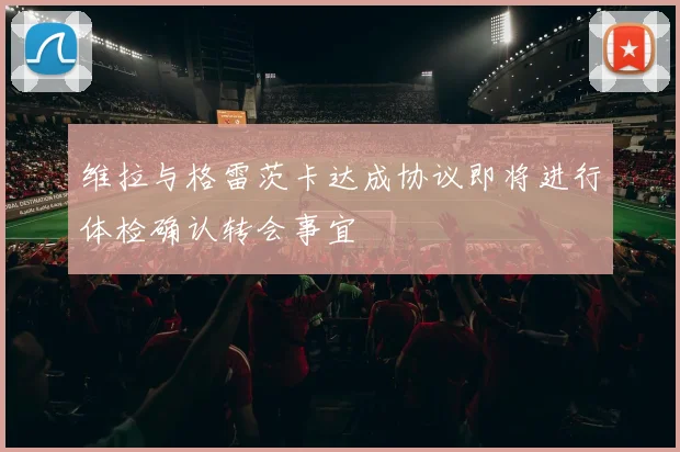 维拉与格雷茨卡达成协议即将进行体检确认转会事宜