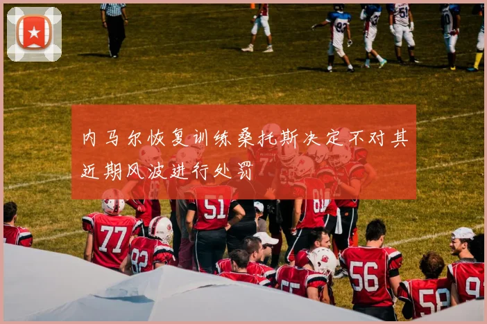 内马尔恢复训练桑托斯决定不对其近期风波进行处罚