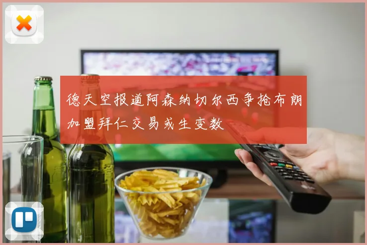 德天空报道阿森纳切尔西争抢布朗加盟拜仁交易或生变数