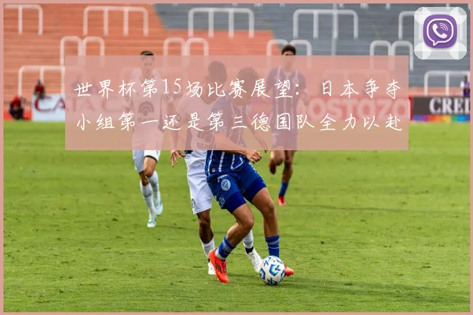 世界杯第15场比赛展望：日本争夺小组第一还是第三德国队全力以赴不轻言放水
