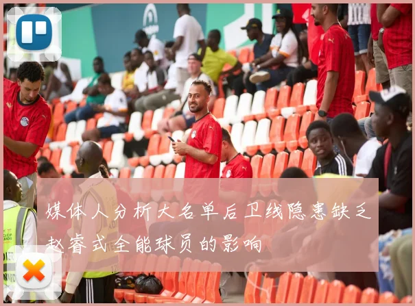 媒体人分析大名单后卫线隐患缺乏赵睿式全能球员的影响