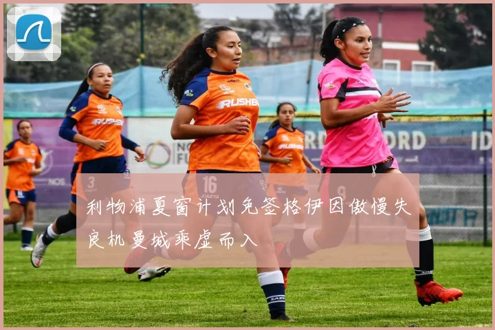 利物浦夏窗计划免签格伊因傲慢失良机曼城乘虚而入