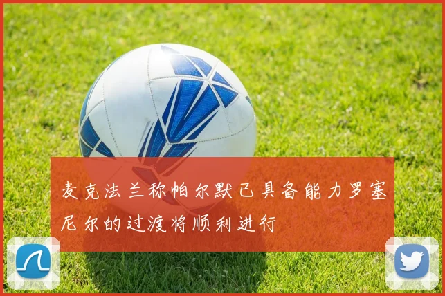 麦克法兰称帕尔默已具备能力罗塞尼尔的过渡将顺利进行