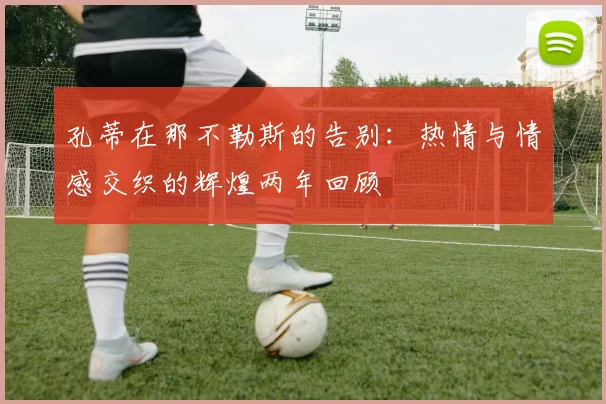 孔蒂在那不勒斯的告别：热情与情感交织的辉煌两年回顾